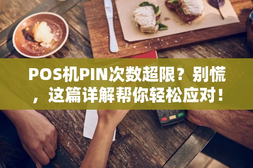 POS机PIN次数超限？别慌，这篇详解帮你轻松应对！
