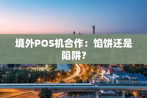 境外POS机合作：馅饼还是陷阱？