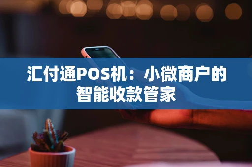 汇付通POS机：小微商户的智能收款管家