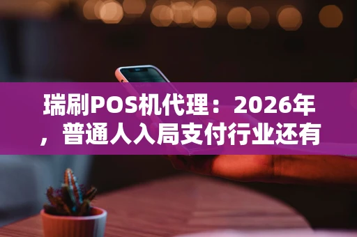 瑞刷POS机代理：2026年，普通人入局支付行业还有机会吗？