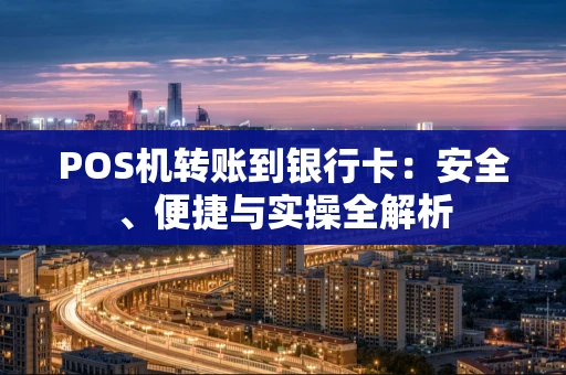 POS机转账到银行卡：安全、便捷与实操全解析
