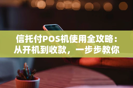 信托付POS机使用全攻略：从开机到收款，一步步教你玩转