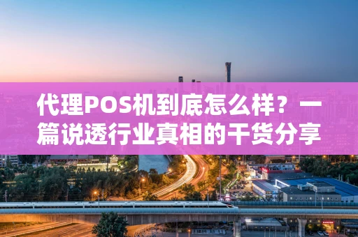 代理POS机到底怎么样？一篇说透行业真相的干货分享
