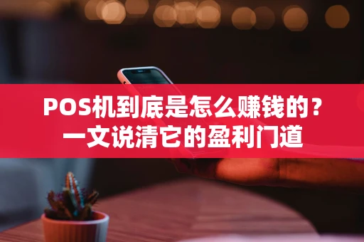 POS机到底是怎么赚钱的？一文说清它的盈利门道