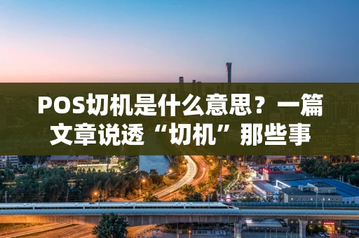 POS切机是什么意思？一篇文章说透“切机”那些事