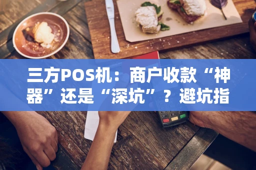三方POS机：商户收款“神器”还是“深坑”？避坑指南来了！