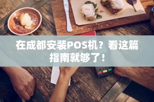 在成都安装POS机？看这篇指南就够了！