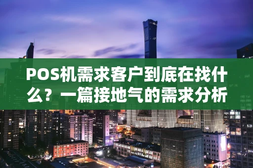 POS机需求客户到底在找什么？一篇接地气的需求分析