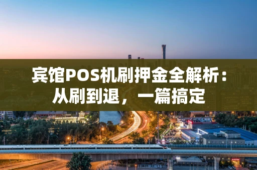 宾馆POS机刷押金全解析：从刷到退，一篇搞定