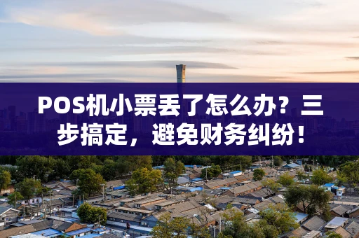 POS机小票丢了怎么办？三步搞定，避免财务纠纷！