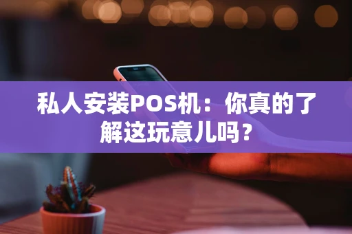 私人安装POS机：你真的了解这玩意儿吗？