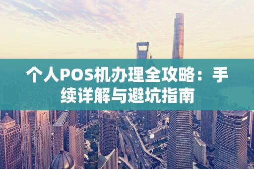 个人POS机办理全攻略：手续详解与避坑指南