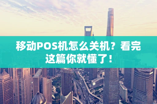 移动POS机怎么关机？看完这篇你就懂了！