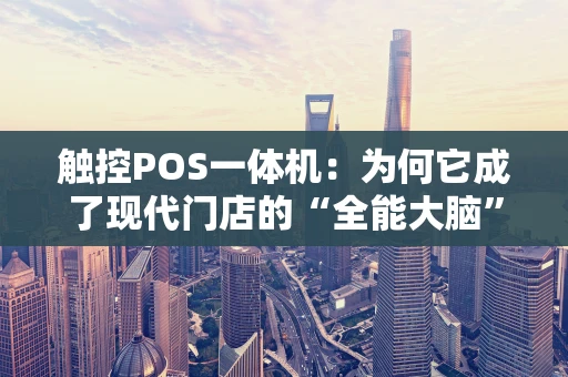 触控POS一体机：为何它成了现代门店的“全能大脑”？