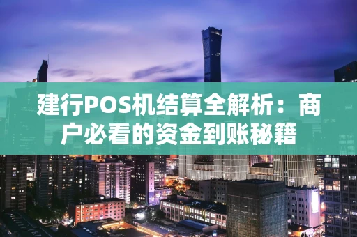 建行POS机结算全解析:商户必看的资金到账秘籍 建行POS机结算全解析:商户必看的资金到账秘籍