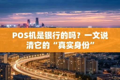 POS机是银行的吗？一文说清它的“真实身份”