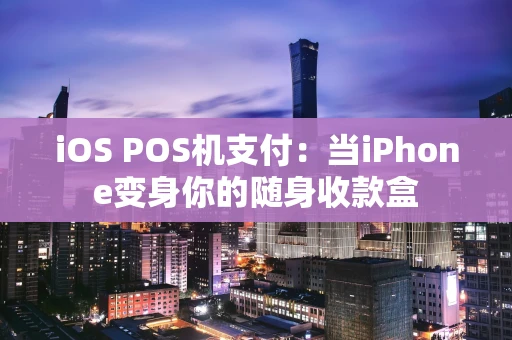 iOS POS机支付：当iPhone变身你的随身收款盒