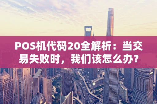 POS机代码20全解析：当交易失败时，我们该怎么办？
