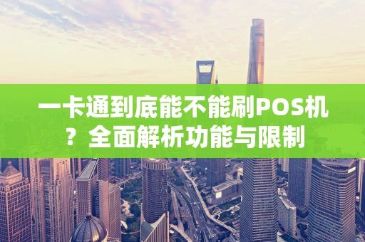 一卡通到底能不能刷POS机？全面解析功能与限制
