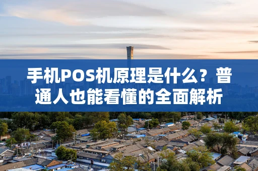 手机POS机原理是什么？普通人也能看懂的全面解析