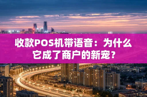 收款POS机带语音:为什么它成了商户的新宠? 收款POS机带语音:为什么它成了商户的新宠?