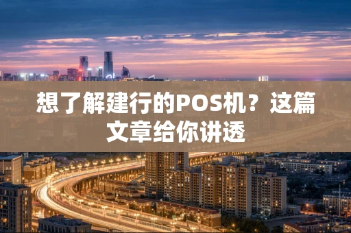 想了解建行的POS机？这篇文章给你讲透