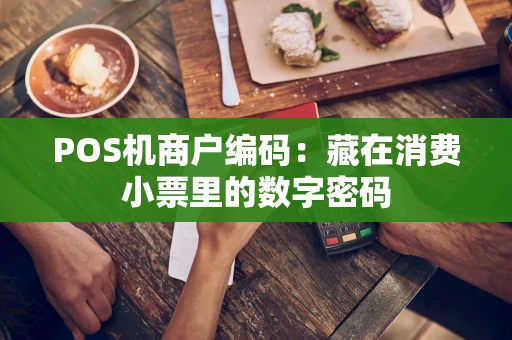 POS机商户编码：藏在消费小票里的数字密码