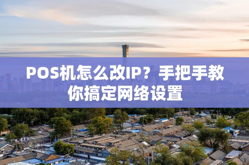 POS机怎么改IP？手把手教你搞定网络设置