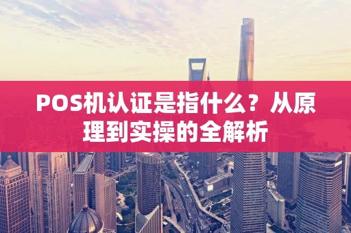 POS机认证是指什么？从原理到实操的全解析
