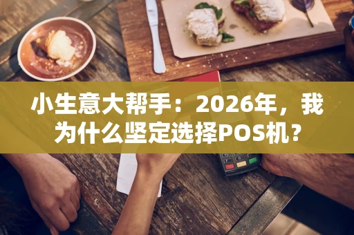 小生意大帮手：2026年，我为什么坚定选择POS机？