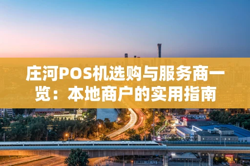 庄河POS机选购与服务商一览：本地商户的实用指南