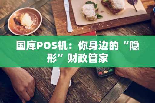 国库POS机:你身边的“隐形”财政管家 国库POS机:你身边的“隐形”财政管家