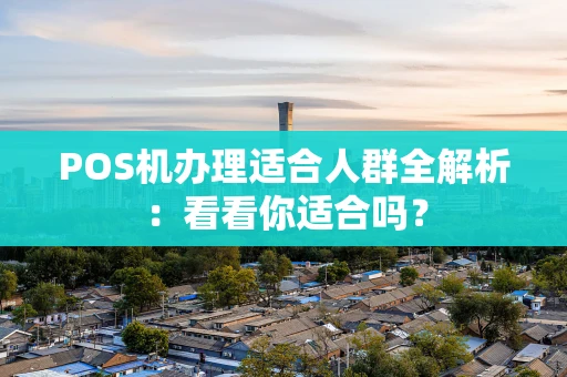 POS机办理适合人群全解析：看看你适合吗？