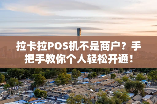 拉卡拉POS机不是商户?手把手教你个人轻松开通! 拉卡拉POS机不是商户?手把手教你个人轻松开通!