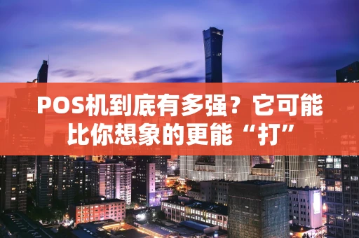 POS机到底有多强？它可能比你想象的更能“打”