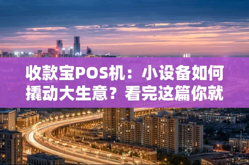 收款宝POS机：小设备如何撬动大生意？看完这篇你就懂了！