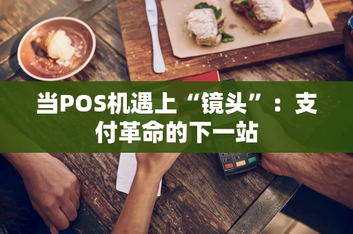 当POS机遇上“镜头”：支付革命的下一站