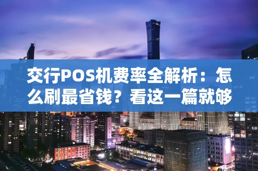 交行POS机费率全解析：怎么刷最省钱？看这一篇就够了！