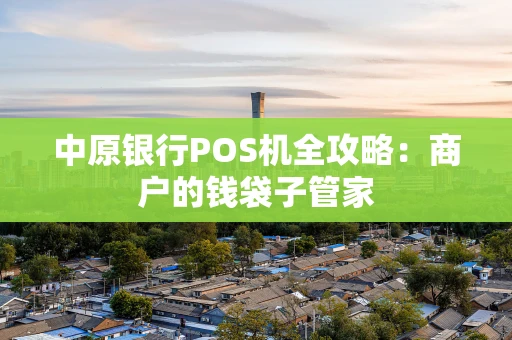 中原银行POS机全攻略：商户的钱袋子管家
