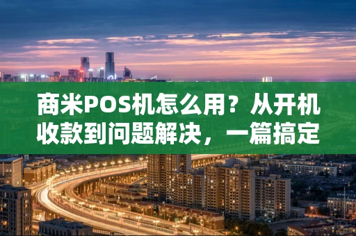 商米POS机怎么用？从开机收款到问题解决，一篇搞定
