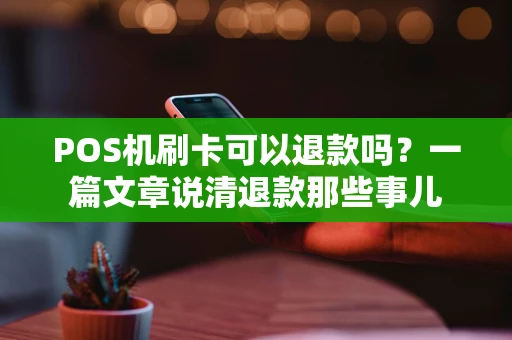 POS机刷卡可以退款吗？一篇文章说清退款那些事儿