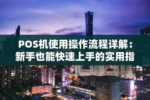 POS机使用操作流程详解：新手也能快速上手的实用指南