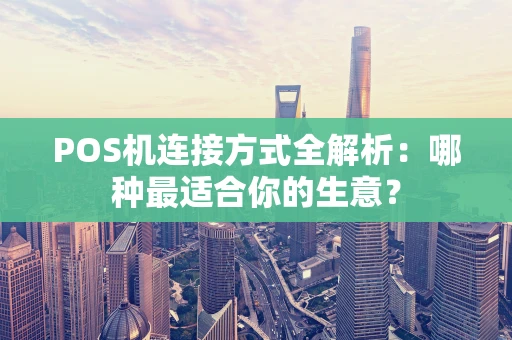POS机连接方式全解析：哪种最适合你的生意？