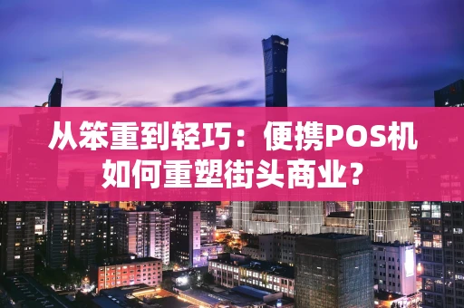 从笨重到轻巧：便携POS机如何重塑街头商业？