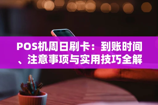 POS机周日刷卡：到账时间、注意事项与实用技巧全解析