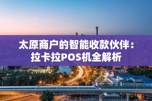 太原商户的智能收款伙伴：拉卡拉POS机全解析
