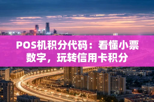 POS机积分代码：看懂小票数字，玩转信用卡积分