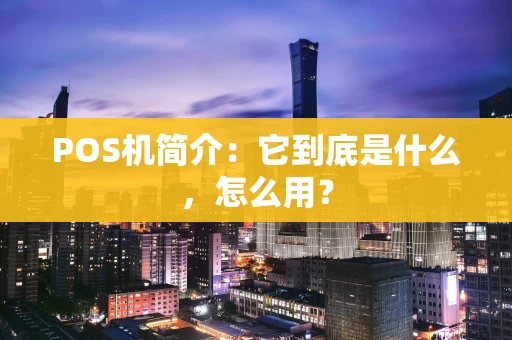 POS机简介:它到底是什么,怎么用? POS机简介:它到底是什么,怎么用?