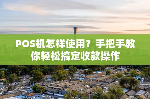 POS机怎样使用?手把手教你轻松搞定收款操作 POS机怎样使用?手把手教你轻松搞定收款操作