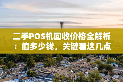 二手POS机回收价格全解析:值多少钱,关键看这几点! 二手POS机回收价格全解析:值多少钱,关键看这几点!